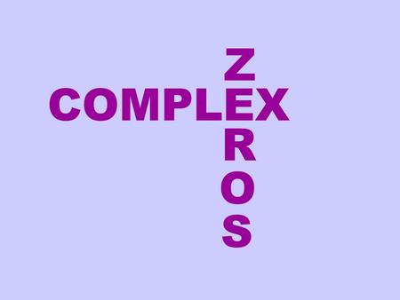 COMPLEX Z R O S. Complex zeros or roots of a polynomial could result from one of two types of factors: Type 1 Type 2 Notice that with either type, the.