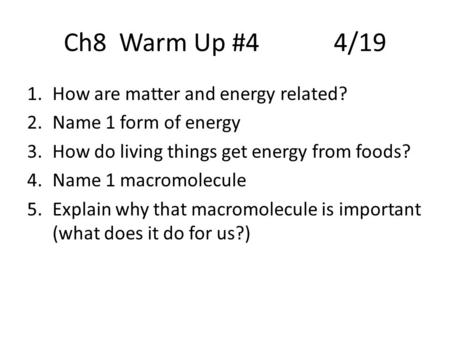 Ch8 Warm Up #44/19 1.How are matter and energy related? 2.Name 1 form of energy 3.How do living things get energy from foods? 4.Name 1 macromolecule 5.Explain.