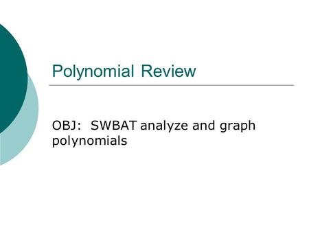 Polynomial Review OBJ: SWBAT analyze and graph polynomials.