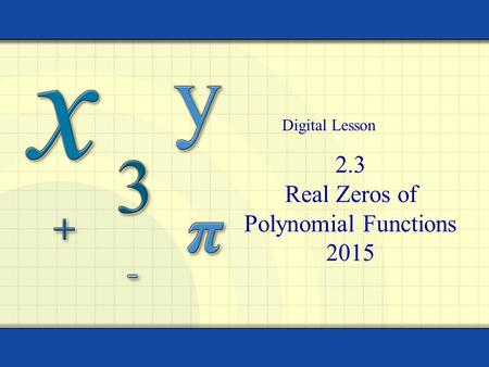 2.3 Real Zeros of Polynomial Functions 2015 Digital Lesson.