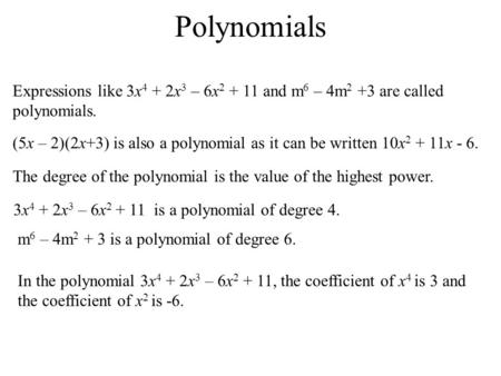 Polynomials Expressions like 3x 4 + 2x 3 – 6x 2 + 11 and m 6 – 4m 2 +3 are called polynomials. (5x – 2)(2x+3) is also a polynomial as it can be written.
