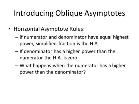 Introducing Oblique Asymptotes Horizontal Asymptote Rules: – If numerator and denominator have equal highest power, simplified fraction is the H.A. – If.