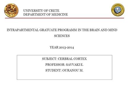 UNIVERSITY OF CRETE DEPARTMENT OF MEDICINE INTRAPARTMENTAL GRATUATE PROGRAMM IN THE BRAIN AND MIND SCIENCES YEAR 2013-2014 SUBJECT: CERBRAL CORTEX PROFESSOR: