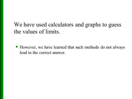 We have used calculators and graphs to guess the values of limits.  However, we have learned that such methods do not always lead to the correct answer.