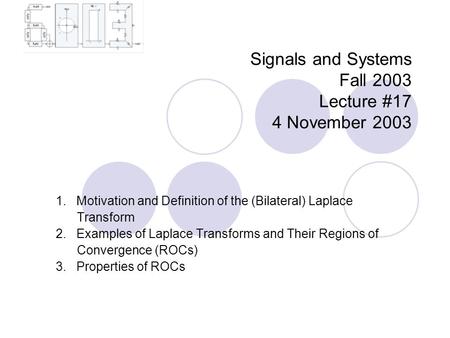 Signals and Systems Fall 2003 Lecture #17 4 November 2003 1. Motivation and Definition of the (Bilateral) Laplace Transform 2. Examples of Laplace Transforms.