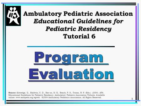 1 Ambulatory Pediatric Association Educational Guidelines for Pediatric Residency Tutorial 6 Source: Kittredge, D., Baldwin, C. D., Bar-on, M. E., Beach,