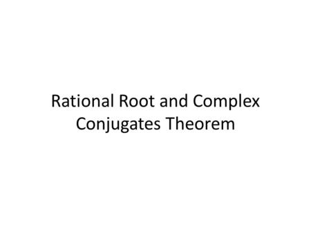Rational Root and Complex Conjugates Theorem. Rational Root Theorem Used to find possible rational roots (solutions) to a polynomial Possible Roots :