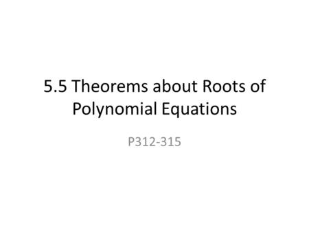 5.5 Theorems about Roots of Polynomial Equations P312-315.