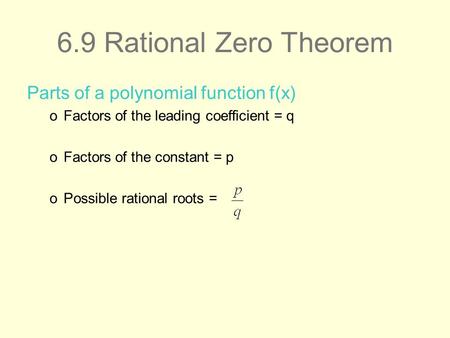 6.9 Rational Zero Theorem Parts of a polynomial function f(x) oFactors of the leading coefficient = q oFactors of the constant = p oPossible rational roots.