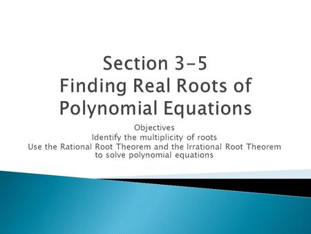 Objectives Identify the multiplicity of roots Use the Rational Root Theorem and the Irrational Root Theorem to solve polynomial equations.
