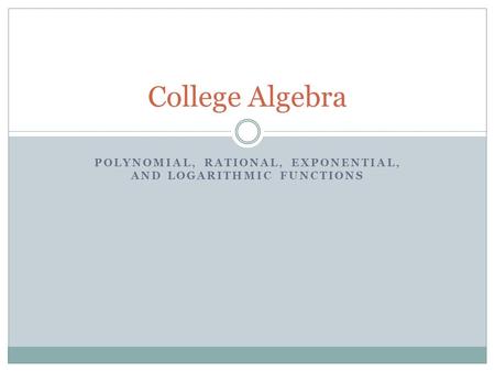 POLYNOMIAL, RATIONAL, EXPONENTIAL, AND LOGARITHMIC FUNCTIONS College Algebra.