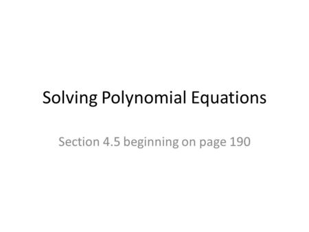 Solving Polynomial Equations Section 4.5 beginning on page 190.