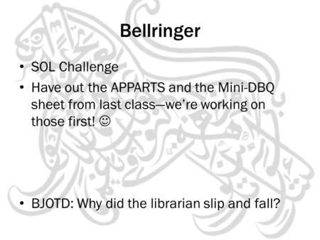 Bellringer SOL Challenge Have out the APPARTS and the Mini-DBQ sheet from last class—we’re working on those first! BJOTD: Why did the librarian slip and.