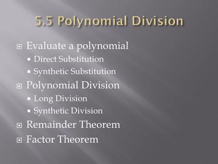  Evaluate a polynomial  Direct Substitution  Synthetic Substitution  Polynomial Division  Long Division  Synthetic Division  Remainder Theorem 
