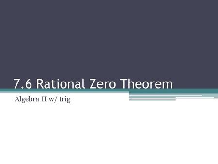 7.6 Rational Zero Theorem Algebra II w/ trig. RATIONAL ZERO THEOREM: If a polynomial has integer coefficients, then the possible rational zeros must be.