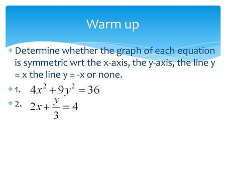 Warm up Determine whether the graph of each equation is symmetric wrt the x-axis, the y-axis, the line y = x the line y = -x or none. 1. 2. x-axis, y-axis,