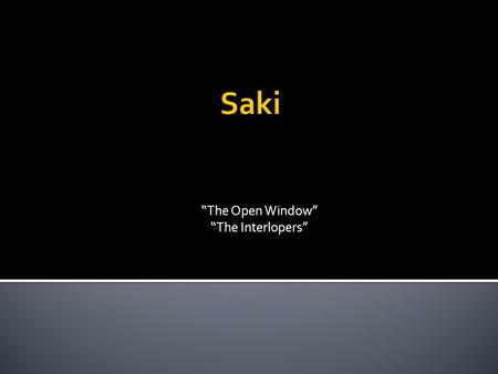 “The Open Window” “The Interlopers”.  Saki is a pseudonym, or pen name, used by Hector Hugo Munro.  Saki was born in Burma, which is in Southern Asia,