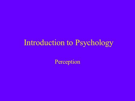 Introduction to Psychology Perception. Psychophysics Sensation is the stimulation of sense organs Perception is the selection, organization, and interpretation.