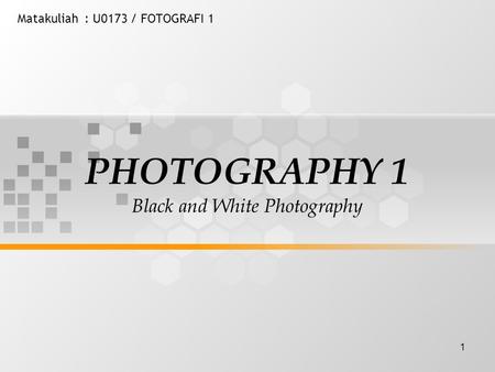 1 Matakuliah: U0173 / FOTOGRAFI 1 PHOTOGRAPHY 1 Black and White Photography.