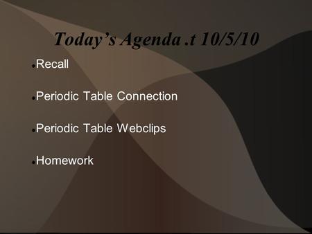 Today’s Agenda.t 10/5/10 Recall Periodic Table Connection Periodic Table Webclips Homework.
