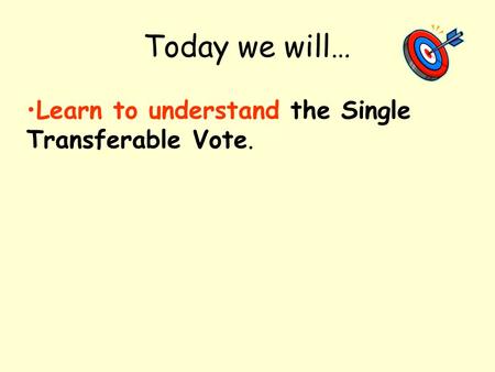 Today we will… Learn to understand the Single Transferable Vote.