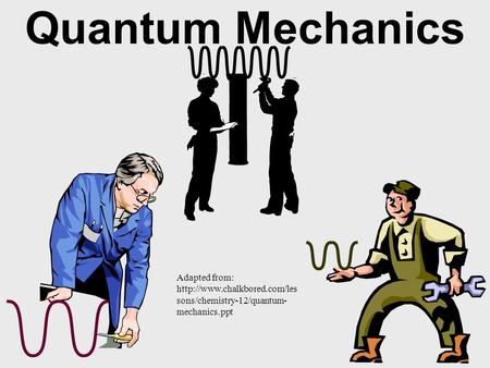 Quantum Mechanics Adapted from:  sons/chemistry-12/quantum- mechanics.ppt.