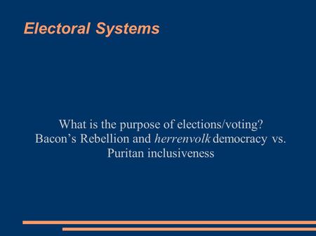 Electoral Systems What is the purpose of elections/voting? Bacon’s Rebellion and herrenvolk democracy vs. Puritan inclusiveness.