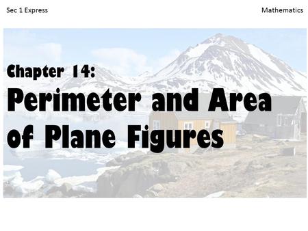Sec 1 Express Mathematics Chapter 14: Perimeter and Area of Plane Figures.