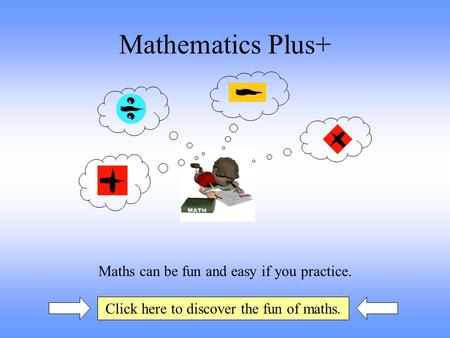 Mathematics Plus+ Maths can be fun and easy if you practice. Click here to discover the fun of maths.