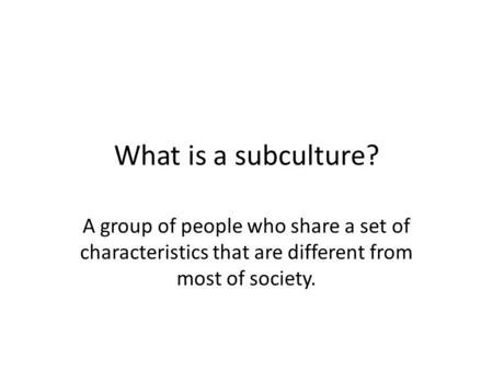 What is a subculture? A group of people who share a set of characteristics that are different from most of society.