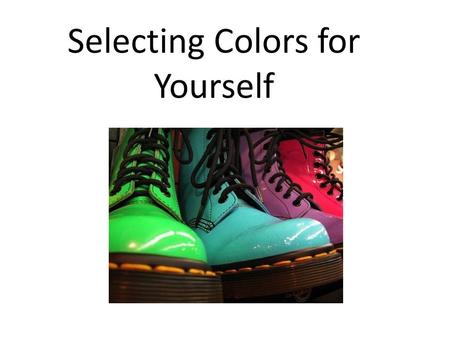 Selecting Colors for Yourself. When selecting colors for yourself: Always evaluate in natural light Consider your body shape Consider your height Consider.