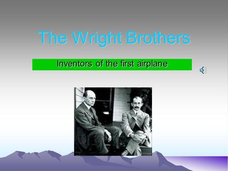 The Wright Brothers Inventors of the first airplane.