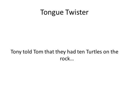 Tongue Twister Tony told Tom that they had ten Turtles on the rock…