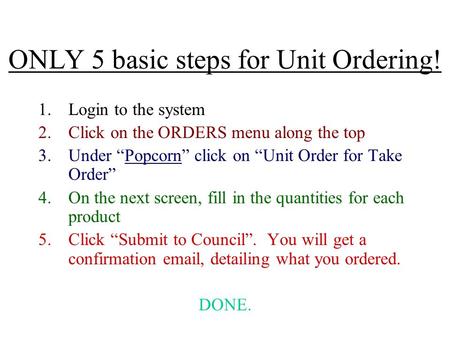 ONLY 5 basic steps for Unit Ordering! 1.Login to the system 2.Click on the ORDERS menu along the top 3.Under “Popcorn” click on “Unit Order for Take Order”