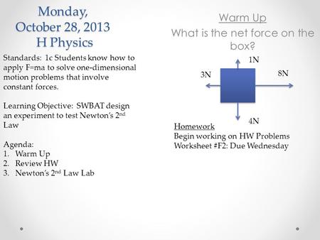 Monday, October 28, 2013 H Physics Standards: 1c Students know how to apply F=ma to solve one-dimensional motion problems that involve constant forces.
