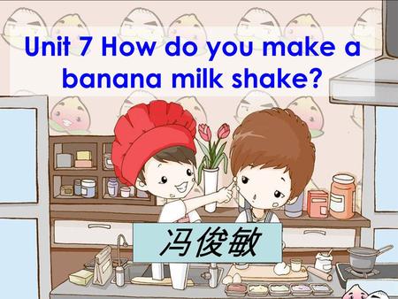 Unit 7 How do you make a banana milk shake? 冯俊敏 1. Peel the apple. 2. Cut up the apples. 3. Put the apples into the blender. 5. Turn on the blender for.
