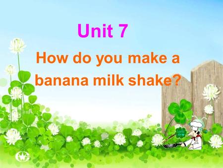 Unit 7 How do you make a banana milk shake?. Banana milk shake Peel Cut up Put … into … Pour … into … Turn on Drink.