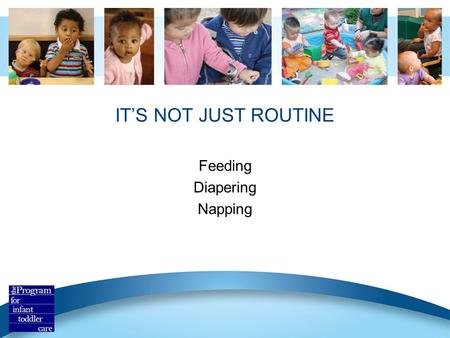 IT’S NOT JUST ROUTINE Feeding Diapering Napping. Routines Are The Heart of Care Routines offer one-on-one attention. Consist approach makes routines predictable.