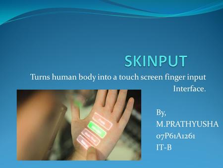 Turns human body into a touch screen finger input Interface. By, M.PRATHYUSHA 07P61A1261 IT-B.