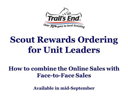 Scout Rewards Ordering for Unit Leaders How to combine the Online Sales with Face-to-Face Sales Available in mid-September.