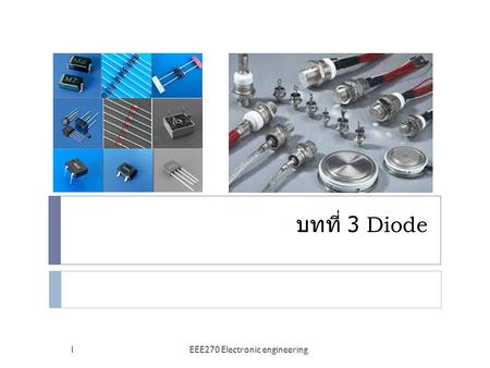 บทที่ 3 Diode 1EEE270 Electronic engineering. Diode applications 2EEE270 Electronic engineering.