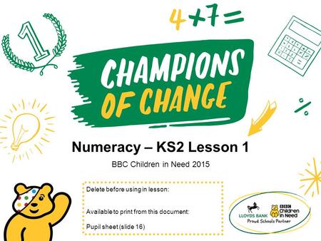 Numeracy – KS2 Lesson 1 BBC Children in Need 2015 Delete before using in lesson: Available to print from this document: Pupil sheet (slide 16)
