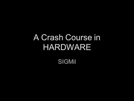 A Crash Course in HARDWARE SIGMil. “Real world” hardware (analog) “Virtual world” hardware (digital)