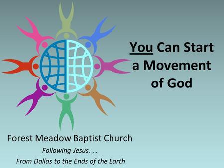 You Can Start a Movement of God Forest Meadow Baptist Church Following Jesus... From Dallas to the Ends of the Earth.