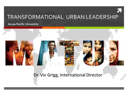  TRANSFORMATIONAL URBAN LEADERSHIP Azusa Pacific University Dr. Viv Grigg, International Director.