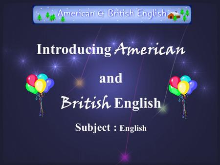 Introducing American and British English Subject : English.