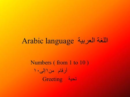 Arabic language العربية اللغة Numbers ( from 1 to 10 ) من١إلى١٠ أرقام Greeting تحية.