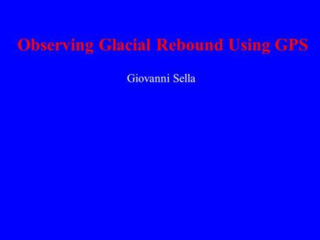Observing Glacial Rebound Using GPS Giovanni Sella.