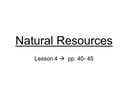 Natural Resources Lesson 4  pp. 40- 45. Natural Resource Something in nature that is valuable to people Used to make food, energy, and raw materials.