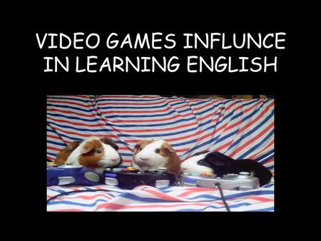 VIDEO GAMES INFLUNCE IN LEARNING ENGLISH